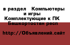  в раздел : Компьютеры и игры » Комплектующие к ПК . Башкортостан респ.